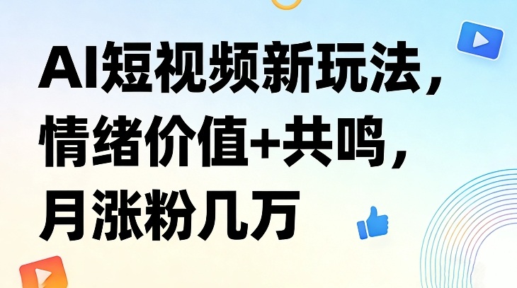 AI短视频新玩法，情绪价值+共鸣，月涨粉几万-董叔项目网