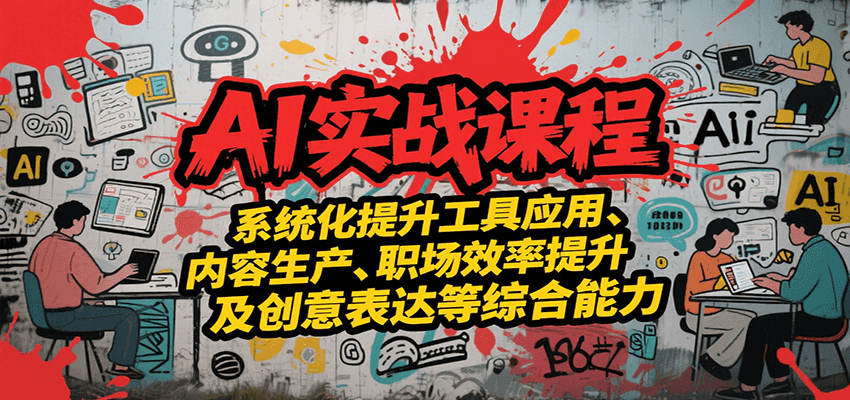 AI实战系统课程，提升工具应用、内容生产、职场效率提升及创意表达等综合能力-董叔项目网