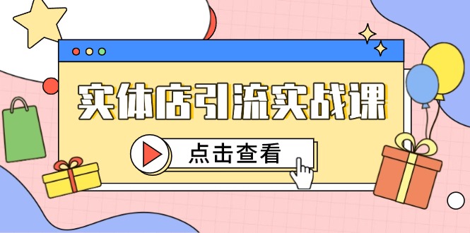 实体店引流实战课，短视频认知+抖加投放，精准对标百客进店-董叔项目网