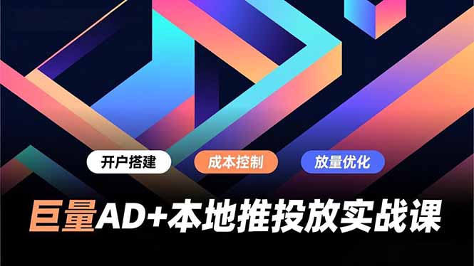 巨量AD+本地推投放实战课，开户搭建、成本控制、放量优化，有效提升商家线上获客与转化效率-董叔项目网