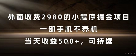 外面收费2980的小程序掘金项目，一部手机不养机，当天收益5张+，可持续【揭秘】-董叔项目网