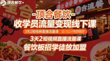 顶合餐饮-收学员流量变现线下课，3天2短视频直播流量课，餐饮板招学徒放加盟-董叔项目网