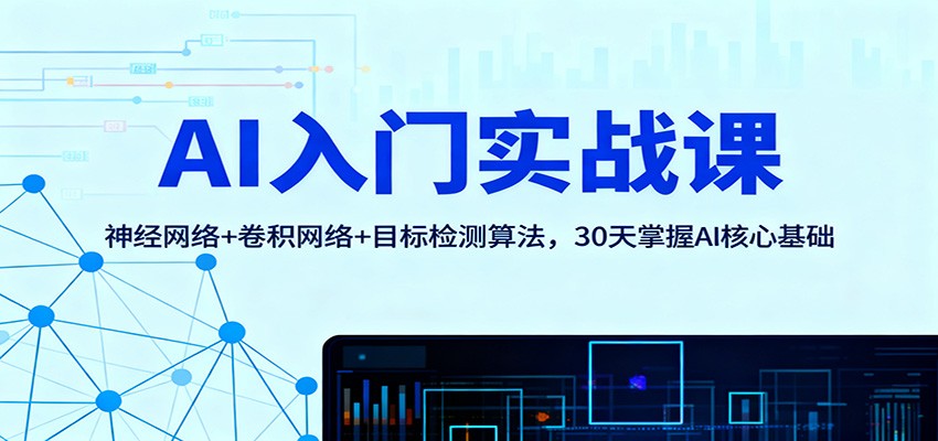 AI入门实战课：神经网络+卷积网络+目标检测算法，30天掌握AI核心基础-董叔项目网