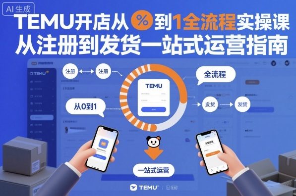 TEMU开店从0到1全流程实操课，从注册到发货一站式运营指南-董叔项目网