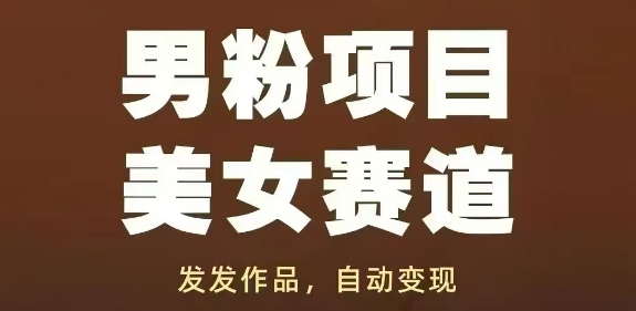 男粉项目美女赛道,发发作品,轻松获流自动变现-董叔项目网