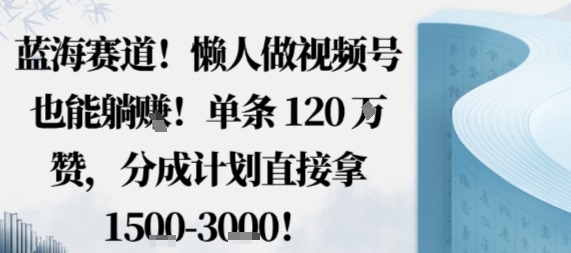 蓝海赛道,懒人做视频号也能躺挣,单条120W赞,分成计划直接拿1.5k,不用拍不用剪-董叔项目网