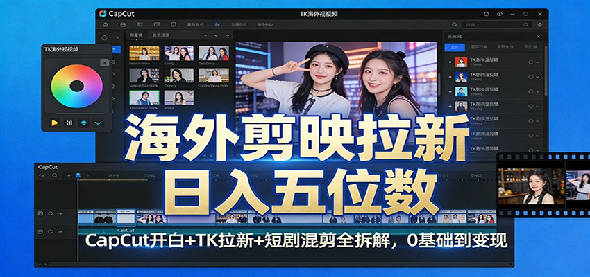 海外剪映拉新日入五位数：CapCut开白+TK拉新+短剧混剪全拆解，0基础到变现-董叔项目网