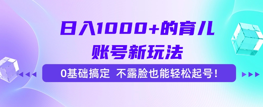 日入1000+的育儿账号新玩法，0基础搞定，不露脸也能轻松起号！-董叔项目网