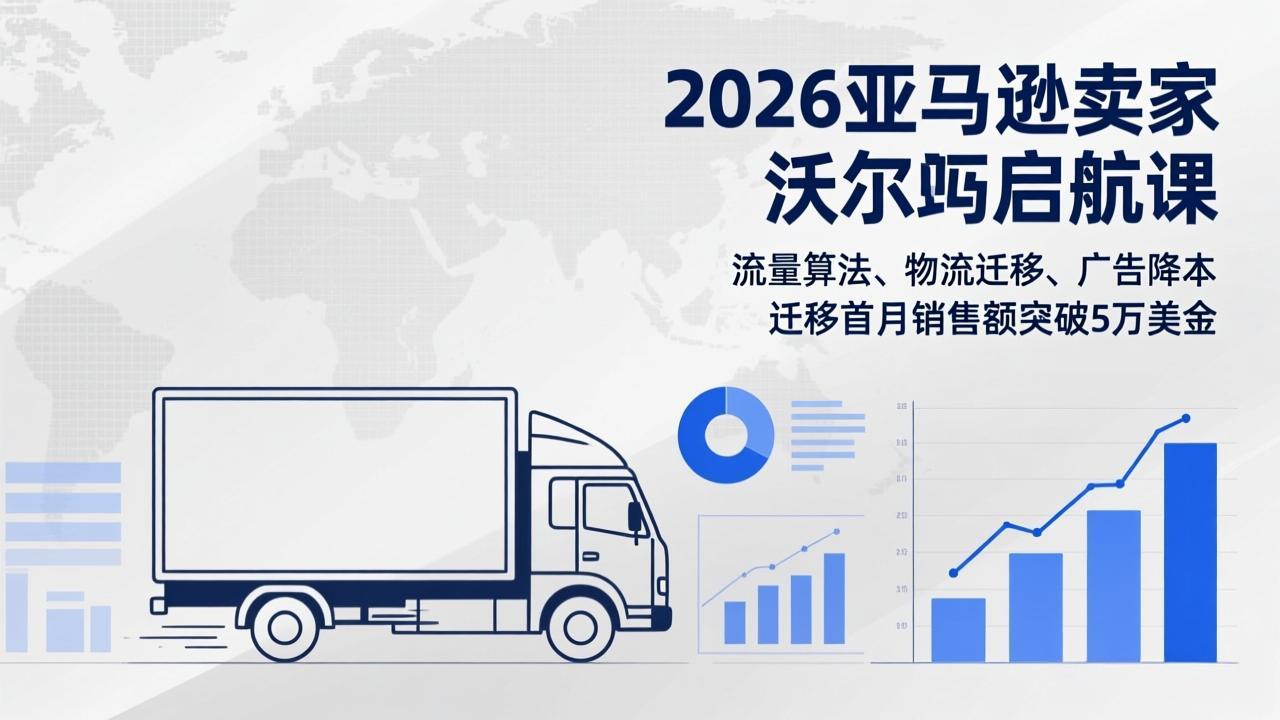2026亚马逊卖家沃尔玛启航课，流量算法、物流迁移、广告降本，迁移首月销售额突破5万美金-董叔项目网