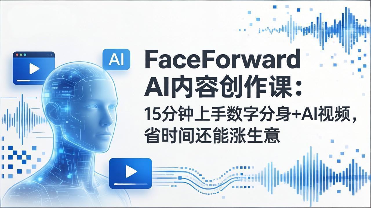 FaceForward AI内容创作课：15分钟上手数字分身+AI视频，省时间还能涨生意-董叔项目网