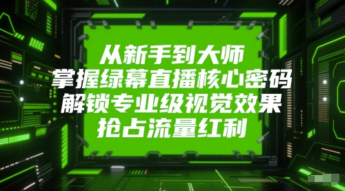 从新手到大师，掌握绿幕直播核心密码，解锁专业级视觉效果，抢占流量红利-董叔项目网