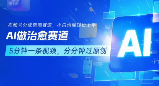 用AI做治愈赛道，结合视频号分成计划，小白也能轻松上手-董叔项目网