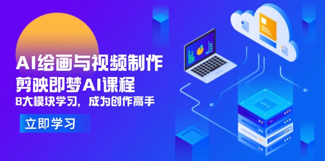 AI绘画与视频制作,剪映即梦AI课程,8大模块学习,成为创作高手-董叔项目网