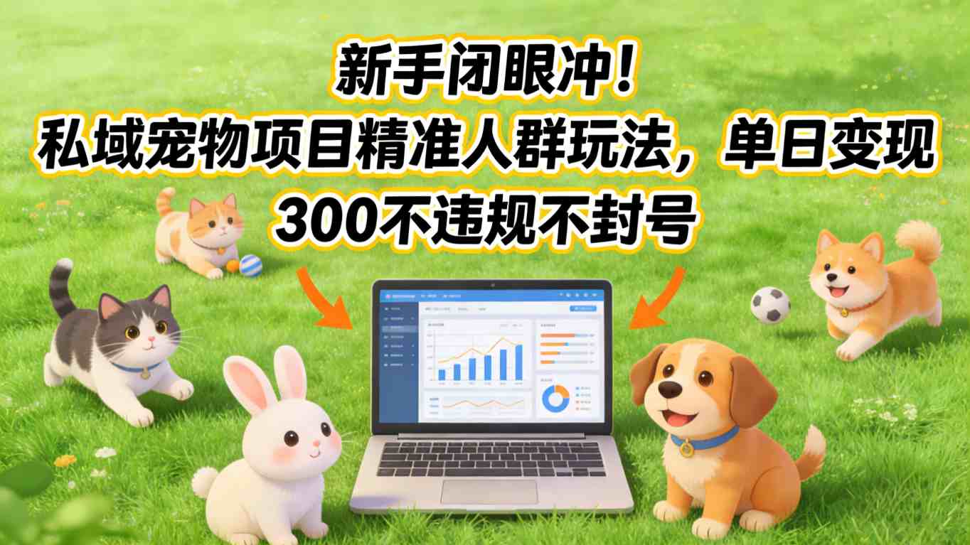 新手闭眼冲！私域宠物项目精准人群玩法，单日变现3张不违规不封号-董叔项目网
