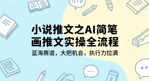 小说推文之AI简笔画推文实操全流程，蓝海赛道，大把机会，执行力拉满-董叔项目网