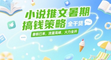 小说推文暑期搞钱策略，全干货，暑假已来，流量高峰，火力全开-董叔项目网
