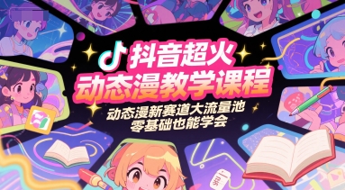 抖音超火动态漫教学课程，动态漫新赛道大流量池，零基础也能学会-董叔项目网