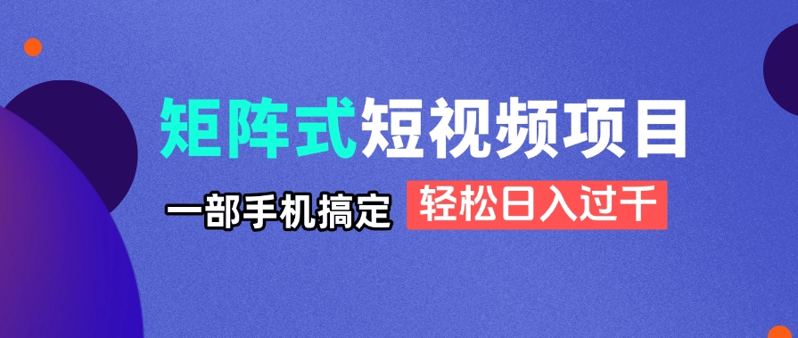 矩阵式短视频项目揭秘，一部手机搞定，轻松日入过千-董叔项目网