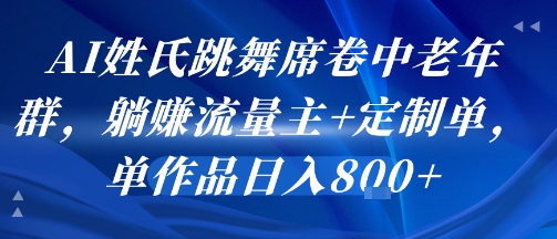 AI姓氏跳舞席卷中老年群，躺挣流量主+定制单，单作品日入8张-董叔项目网