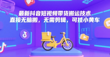 最新抖音短视频带货搬运技术，直接无脑搬，无需剪辑，可挂小黄车-董叔项目网