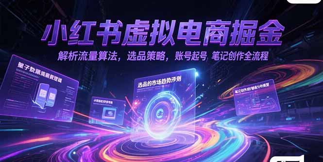 小红书虚拟电商掘金，解析流量算法，选品策略，账号起号，笔记创作全流程-董叔项目网