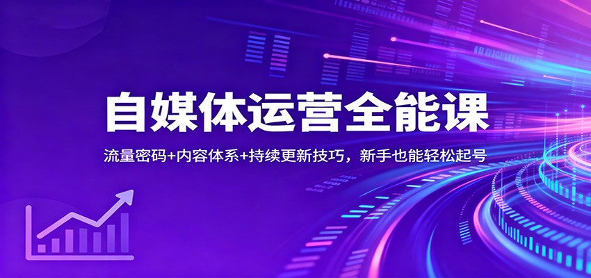 自媒体运营全能课:流量密码+内容体系+持续更新技巧,新手也能轻松起号-董叔项目网