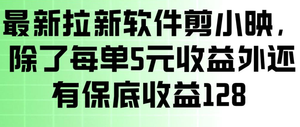 最新拉新软件剪小映，除了每单5米收益外还有保底收益128，一部手机轻松賺钱-董叔项目网