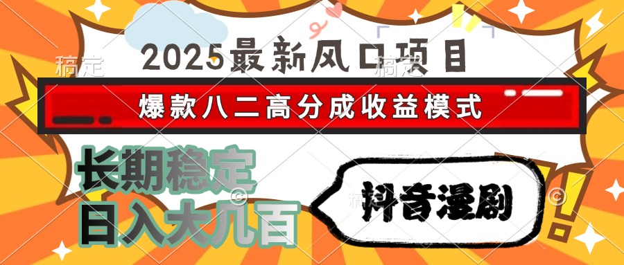 2025最新风口项目 抖音漫剧 爆款八二高分成收益模式 长期稳定日入大几百-董叔项目网
