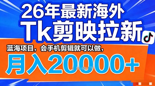 2026年最新海外Tk剪映拉新，蓝海项目，会手机剪辑就可以做，月入2W＋【揭秘】-董叔项目网