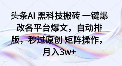 头条AI黑科技搬砖项目一键爆改各平台爆文，自动排版，秒过原创矩阵操作，月入3w+【揭秘】-董叔项目网