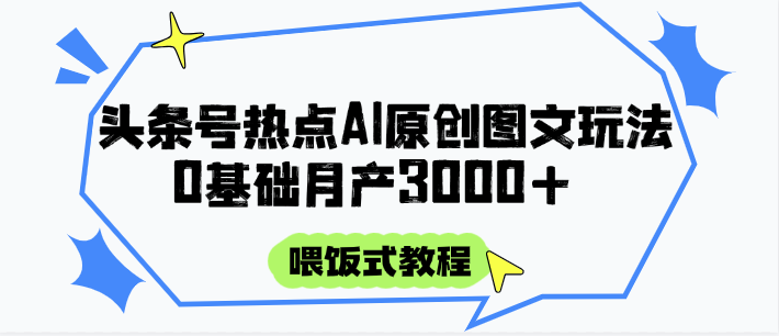 头条号热点AI图文攻略，喂饭式教程+0基础月产3000+-董叔项目网