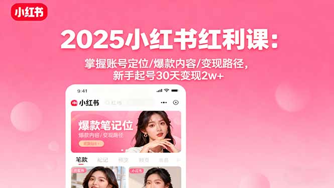 2025小红书红利课:掌握账号定位/爆款内容/变现路径,新手起号30天变现2w+-董叔项目网