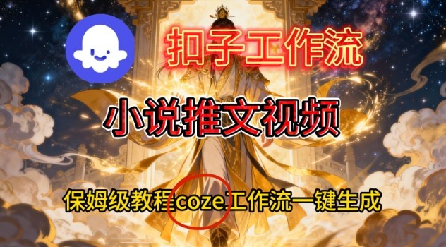 Coze扣子智能体工作流一键生成小说推文视频,保姆级搭建教学-董叔项目网
