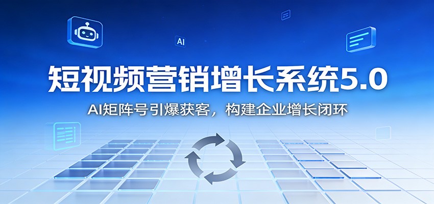 短视频营销增长系统5.0:AI 矩阵号引爆获客,构建企业增长闭环-董叔项目网