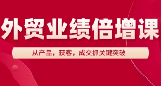 外贸业绩倍增课，从产品，获客，成交抓关键突破-董叔项目网