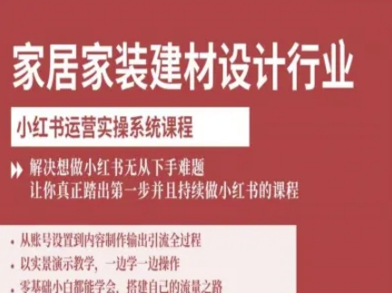 家居家装建材设计行业小红书运营实操系统课程,解决想做小红书无从下手难题让你真正踏出第一步-董叔项目网