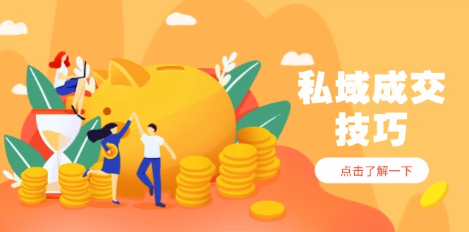 私域成交技巧,帮你从入门到精通,破解四大痛点,快速变现,轻松收钱-董叔项目网