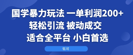 国学暴力玩法：一单利润2张+轻松引流 被动成交  适合全平台   小白首选-董叔项目网
