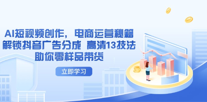 AI短视频创作，电商运营秘籍，解锁抖音广告分成 高清13技法助你零样品带货-董叔项目网