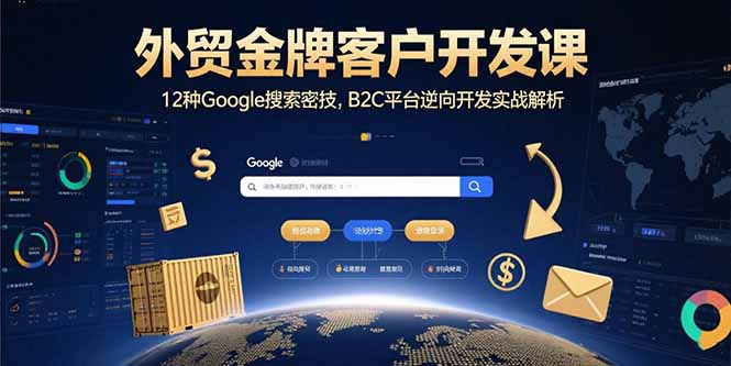 外贸金牌客户开发课，12种Google搜索密技，B2C平台逆向开发实战解析-董叔项目网