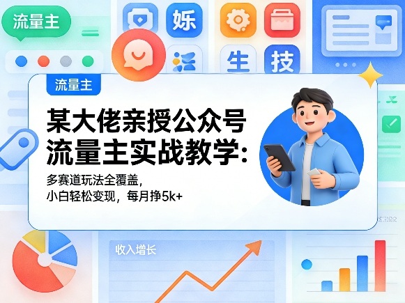 某大佬亲授公众号流量主实战教学：多赛道玩法全覆盖，小白轻松变现，每月多挣5k+-董叔项目网
