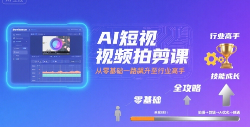 AI短视频拍剪课，全攻略到精通，带你从零基础一路飙升至行业高手-董叔项目网