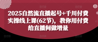 2025自然流直播起号+千川付费实操线上课(62节)，教你用付费给直播间做增量-董叔项目网