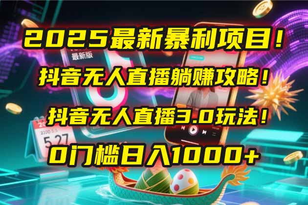 2025最新暴利项目!抖音无人直播躺赚攻略!抖音无人直播3.0玩法!0门槛...-董叔项目网