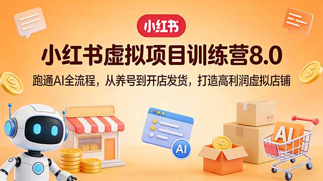 小红书虚拟项目训练营8.0：跑通AI全流程，从养号到开店发货，打造高利润虚拟店铺-董叔项目网