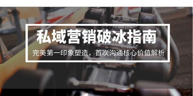 私域营销破冰指南，完美第一印象塑造，首次沟通核心价值解析-董叔项目网