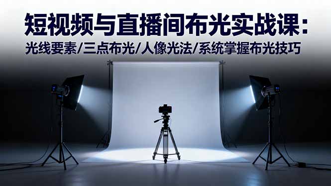 短视频与直播间布光实战课:光线要素/三点布光/人像光法/系统掌握布光技巧-董叔项目网