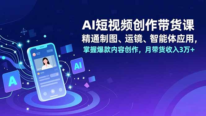 AI短视频创作带货课,精通制图、运镜、智能体应用,掌握爆款内容创作,月带货收入3万+-董叔项目网
