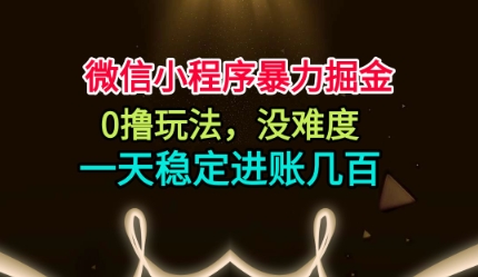 微信小程序暴力掘金，0撸玩法，没难度，一天稳定进账几张【揭秘】-董叔项目网