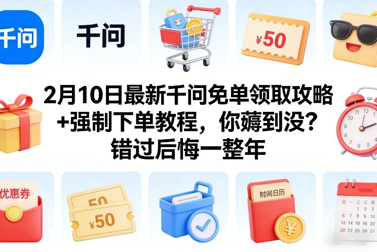 2月10日最新千问免单领取攻略+强制下单教程，你薅到没？错过后悔一整年-董叔项目网